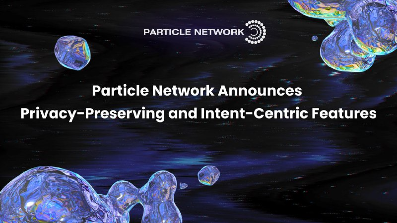 Web3 Infrastructure Provider Particle Network Announces Strategic Evolution with Privacy-Preserving Intent-Centric Features